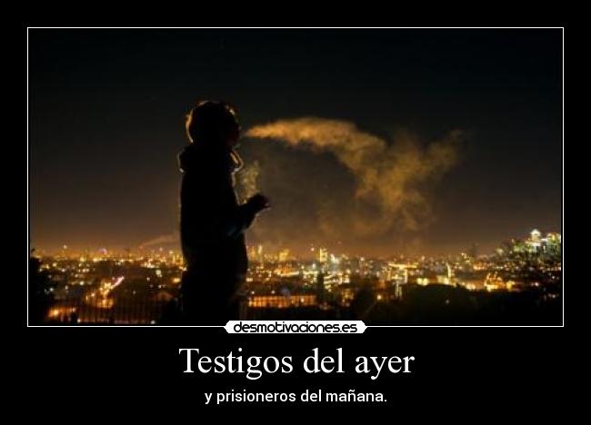 Testigos del ayer - y prisioneros del mañana.