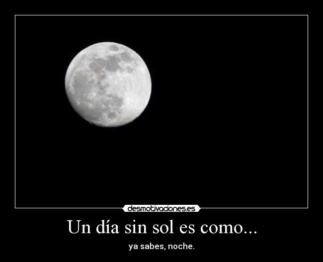 Un día sin sol es como... - ya sabes, noche.