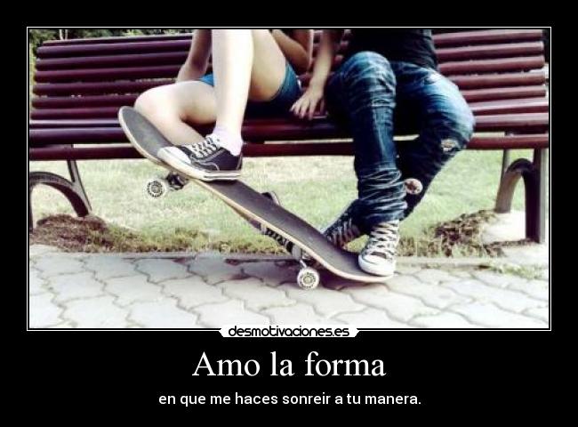 Amo la forma - en que me haces sonreir a tu manera.