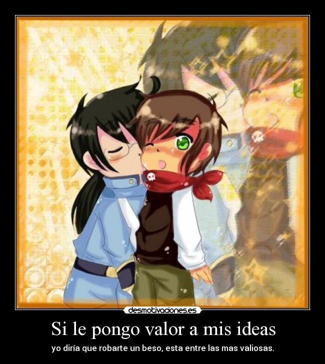 Si le pongo valor a mis ideas - yo diría que robarte un beso, esta entre las mas valiosas.