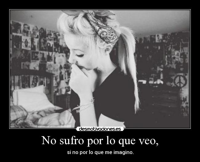 No sufro por lo que veo, -