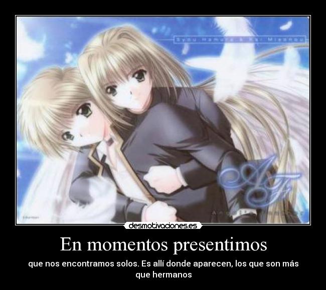 En momentos presentimos - que nos encontramos solos. Es allí donde aparecen, los que son más que hermanos