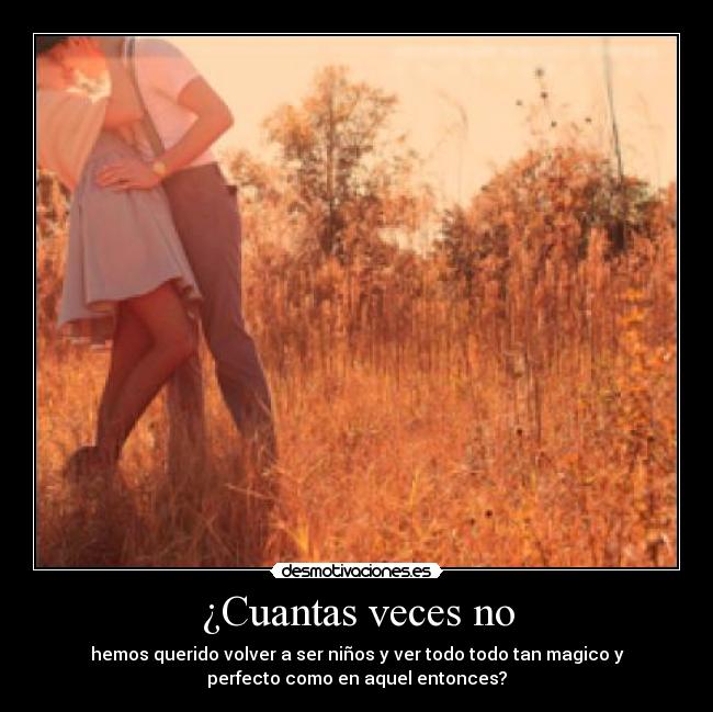 ¿Cuantas veces no - hemos querido volver a ser niños y ver todo todo tan magico y
perfecto como en aquel entonces?