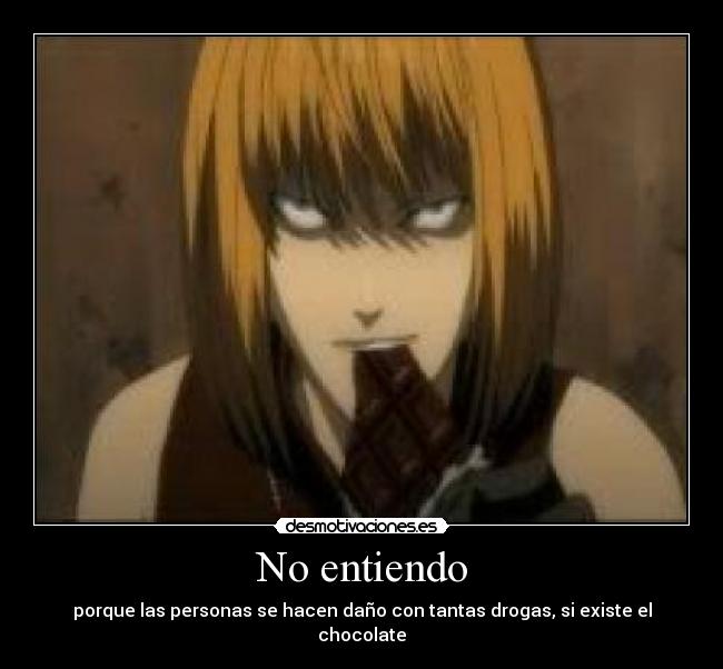 No entiendo - porque las personas se hacen daño con tantas drogas, si existe el chocolate