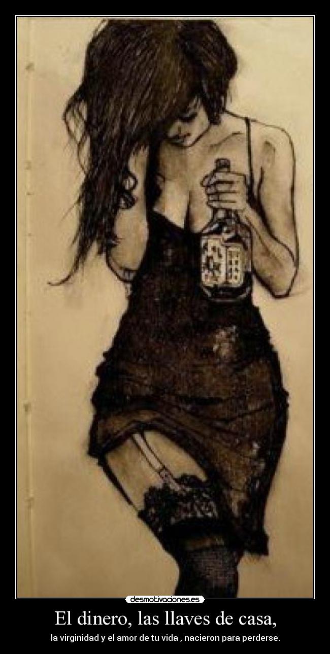 El dinero, las llaves de casa, - la virginidad y el amor de tu vida , nacieron para perderse.