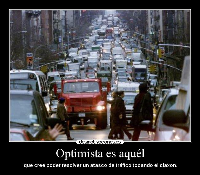 Optimista es aquél - que cree poder resolver un atasco de tráfico tocando el claxon.