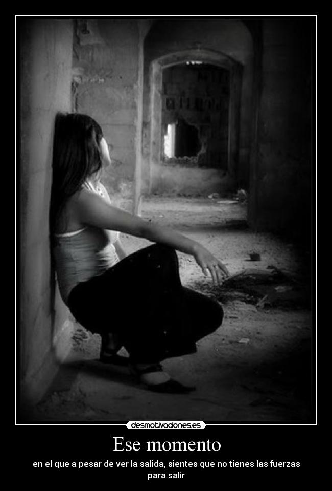 Ese momento - en el que a pesar de ver la salida, sientes que no tienes las fuerzas para salir