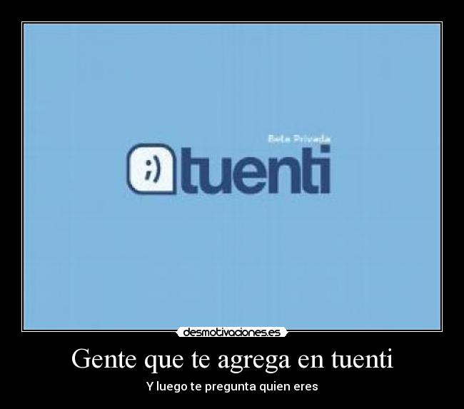 Gente que te agrega en tuenti - Y luego te pregunta quien eres