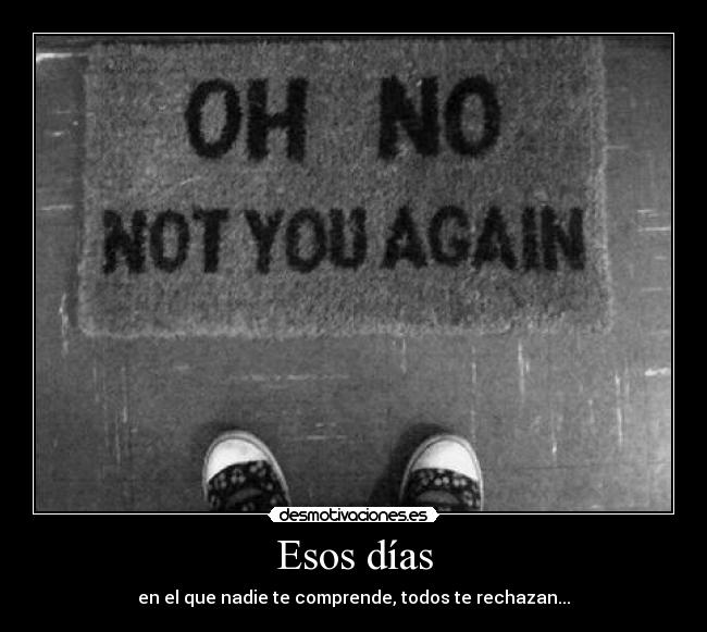 Esos días - en el que nadie te comprende, todos te rechazan...