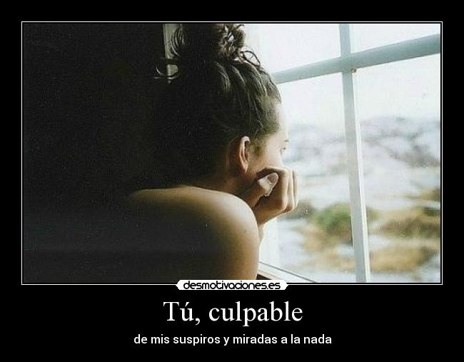 Tú, culpable - de mis suspiros y miradas a la nada