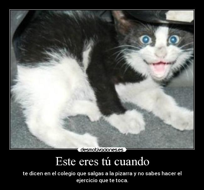 Este eres tú cuando - te dicen en el colegio que salgas a la pizarra y no sabes hacer el ejercicio que te toca.