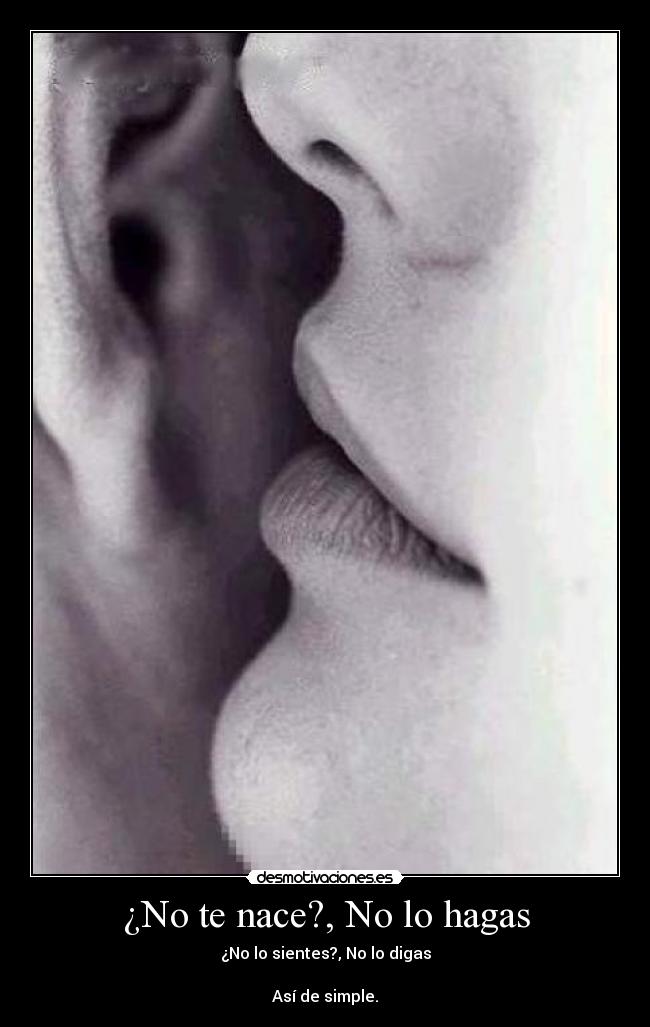 ¿No te nace?, No lo hagas - ¿No lo sientes?, No lo digas

Así de simple.