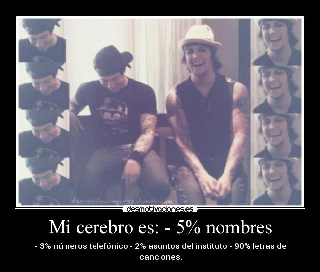 Mi cerebro es: - 5% nombres - - 3% números telefónico - 2% asuntos del instituto - 90% letras de canciones.