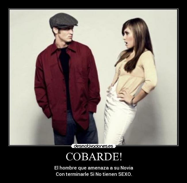 COBARDE! - El hombre que amenaza a su Novia
Con terminarle Si No tienen SEXO.