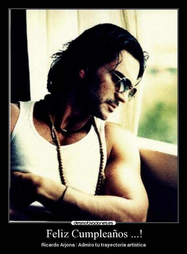 Feliz Cumpleaños ...! - Ricardo Arjona : Admiro tu trayectoria artística