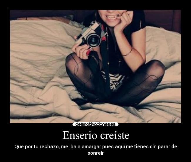 Enserio creíste - Que por tu rechazo, me iba a amargar pues aquí me tienes sin parar de sonreír
