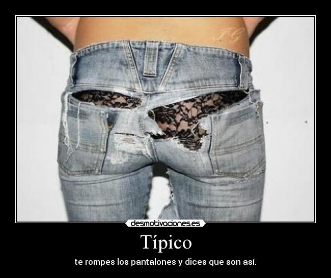 Típico - te rompes los pantalones y dices que son así.