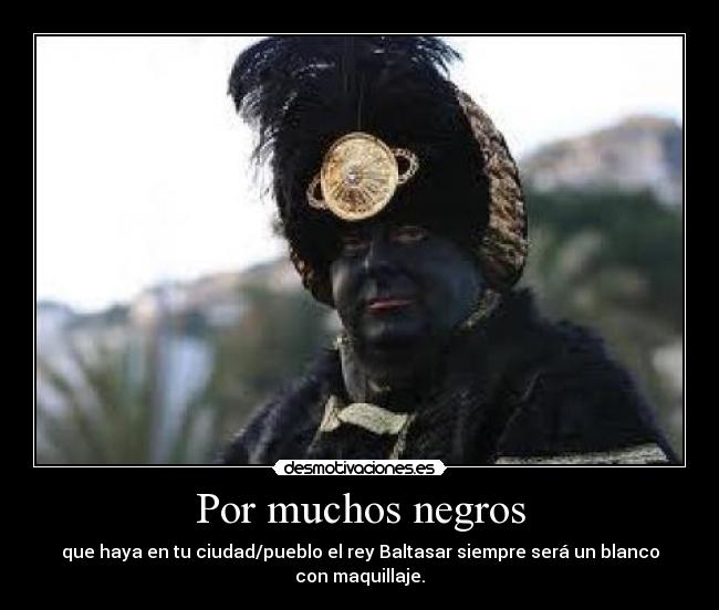 Por muchos negros - que haya en tu ciudad/pueblo el rey Baltasar siempre será un blanco con maquillaje.