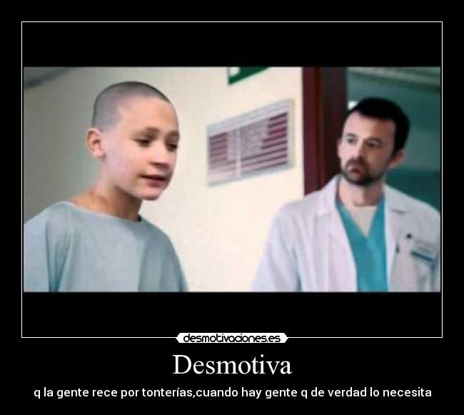 Desmotiva - q la gente rece por tonterías,cuando hay gente q de verdad lo necesita