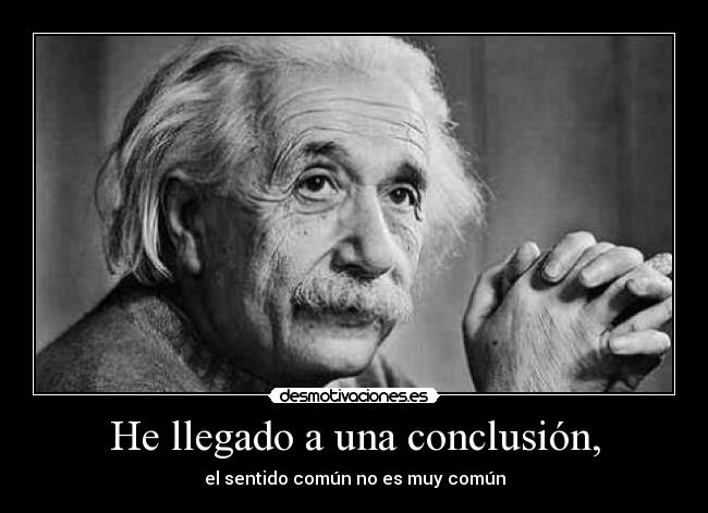 He llegado a una conclusión, - el sentido común no es muy común