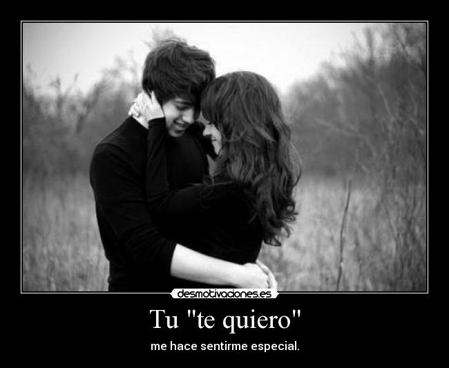 Tu te quiero - me hace sentirme especial.