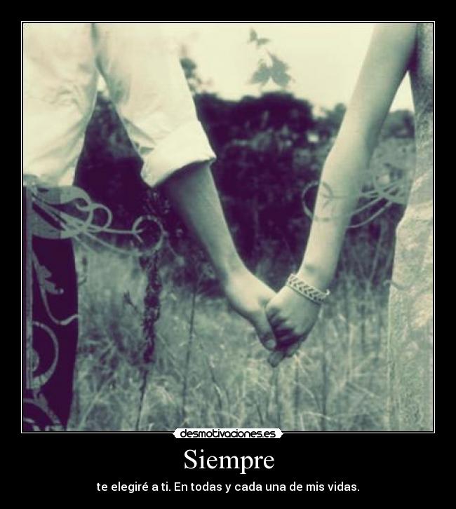 Siempre - te elegiré a ti. En todas y cada una de mis vidas.