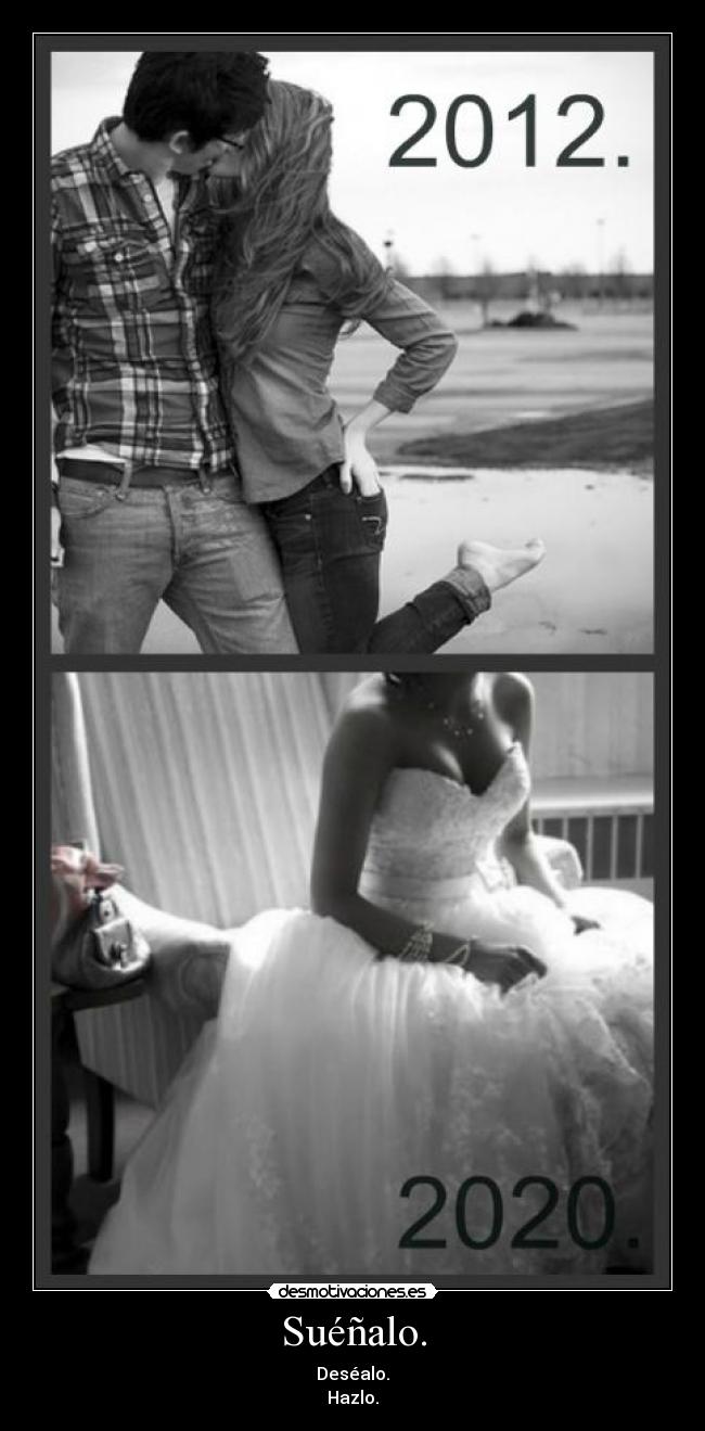 Suéñalo. - Deséalo.
Hazlo.