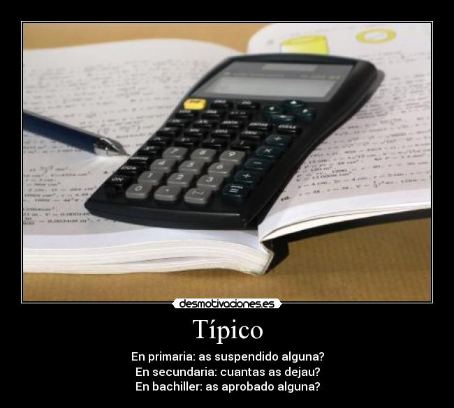 Típico - En primaria: as suspendido alguna?
En secundaria: cuantas as dejau?
En bachiller: as aprobado alguna?