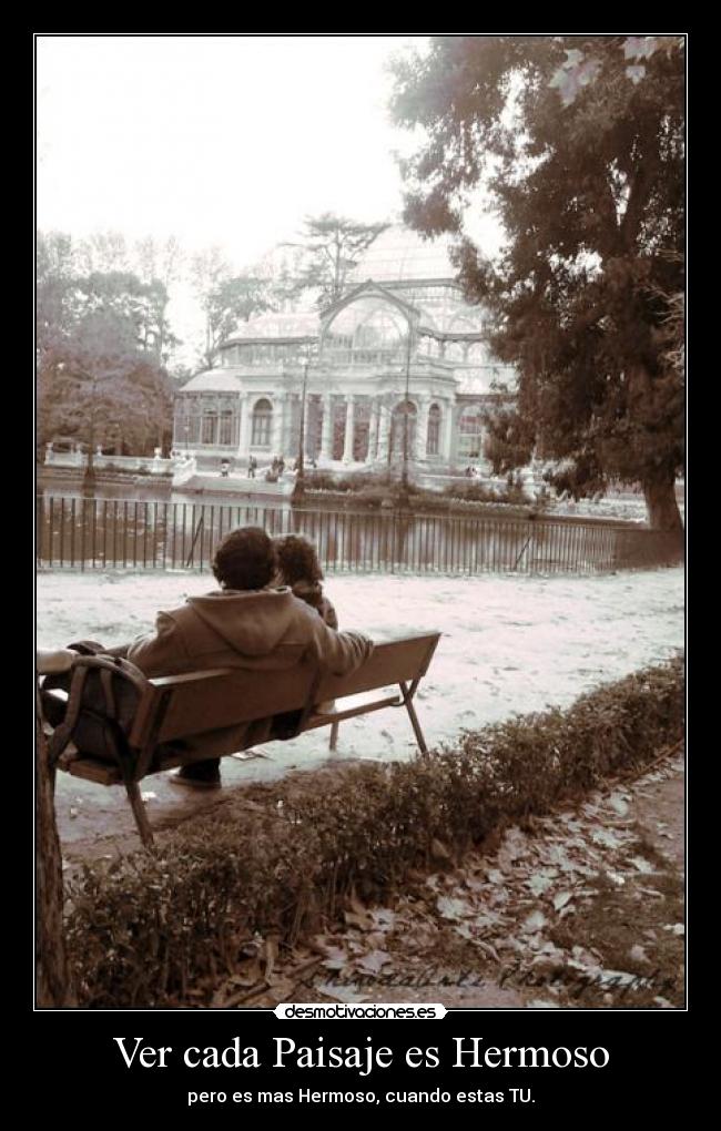 Ver cada Paisaje es Hermoso - pero es mas Hermoso, cuando estas TU.