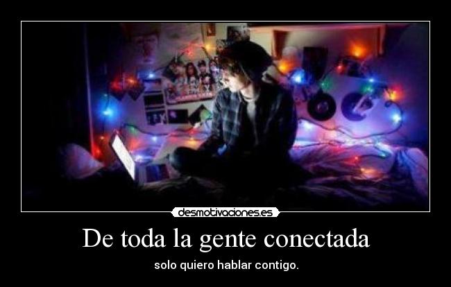 De toda la gente conectada - solo quiero hablar contigo.