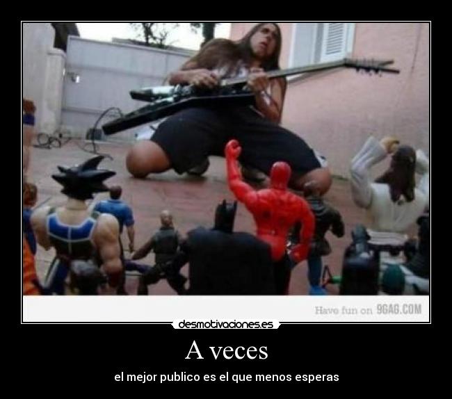 A veces - el mejor publico es el que menos esperas