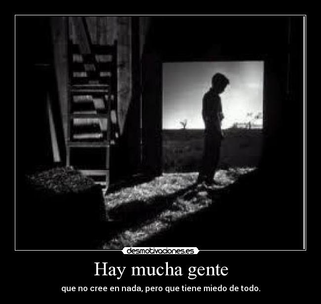 Hay mucha gente - que no cree en nada, pero que tiene miedo de todo.