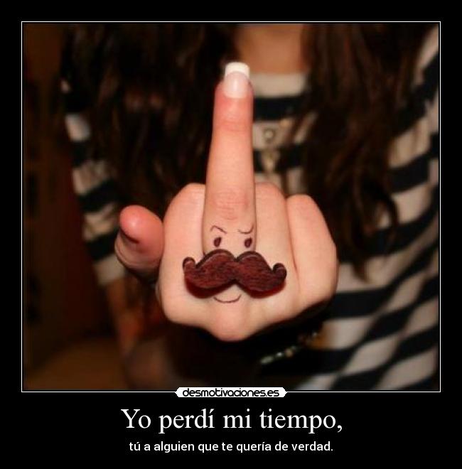 Yo perdí mi tiempo, - tú a alguien que te quería de verdad.