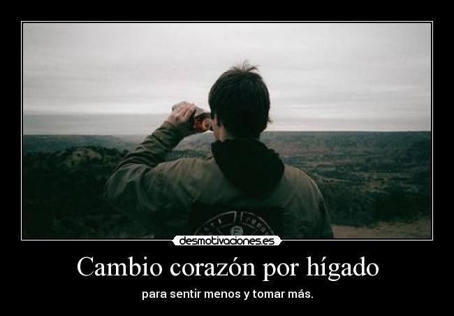 Cambio corazón por hígado - para sentir menos y tomar más.