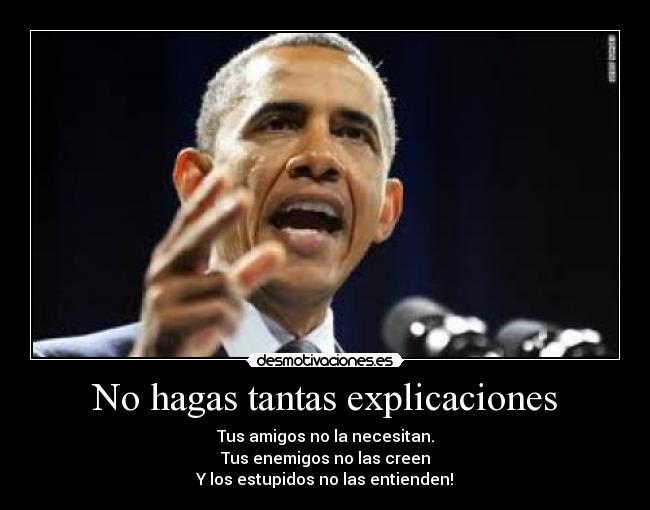 No hagas tantas explicaciones - Tus amigos no la necesitan.
Tus enemigos no las creen
Y los estupidos no las entienden!