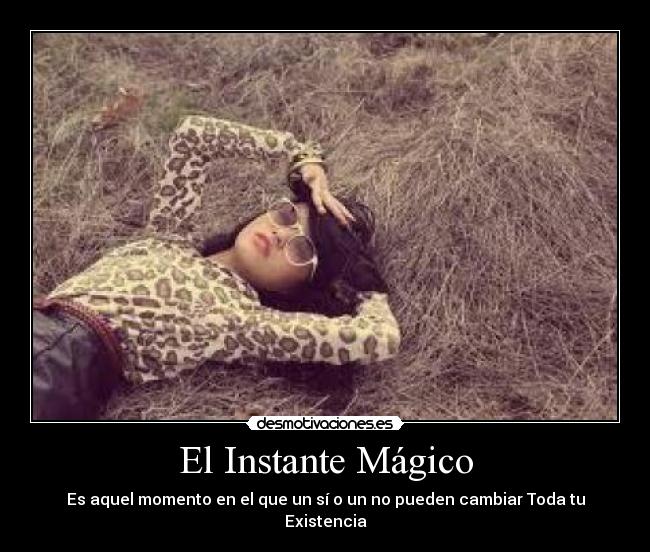 El Instante Mágico - Es aquel momento en el que un sí o un no pueden cambiar Toda tu Existencia