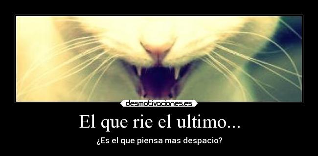 El que rie el ultimo... -
