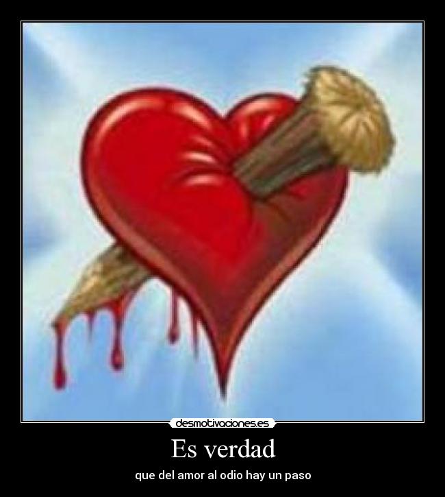 Es verdad - que del amor al odio hay un paso