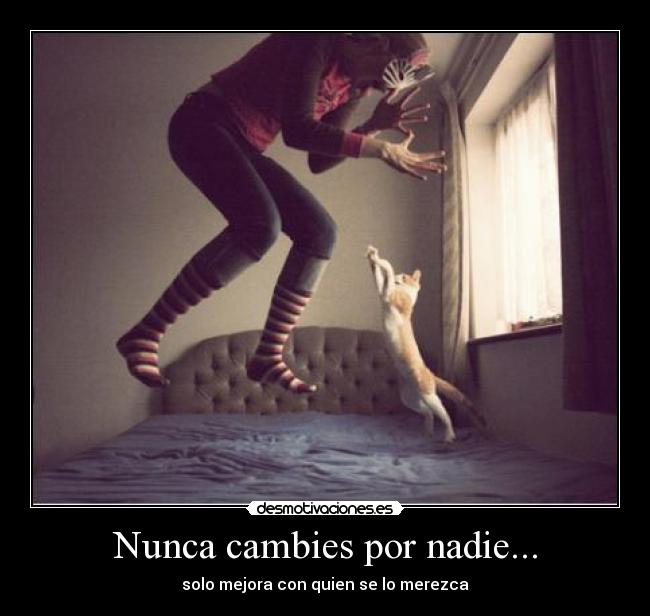 Nunca cambies por nadie... -