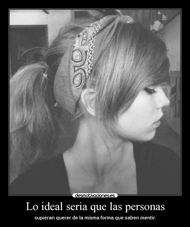Lo ideal seria que las personas - supieran querer de la misma forma que saben mentir.