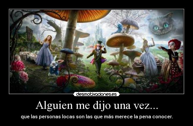 Alguien me dijo una vez... - que las personas locas son las que más merece la pena conocer.