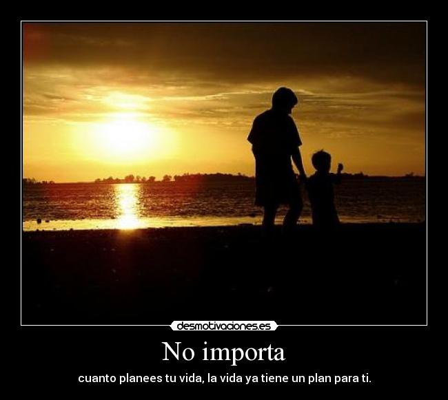 No importa - cuanto planees tu vida, la vida ya tiene un plan para ti.