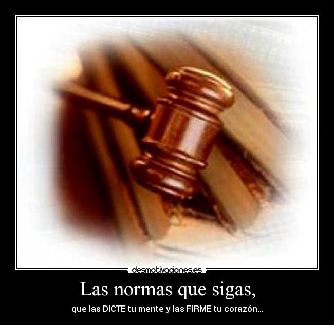 Las normas que sigas, - que las DICTE tu mente y las FIRME tu corazón...
