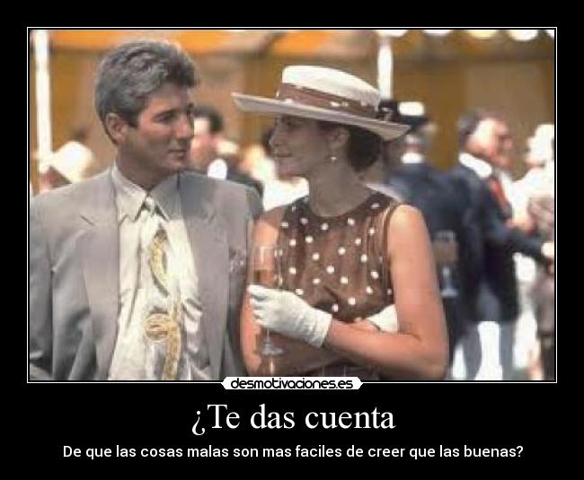 ¿Te das cuenta - De que las cosas malas son mas faciles de creer que las buenas?