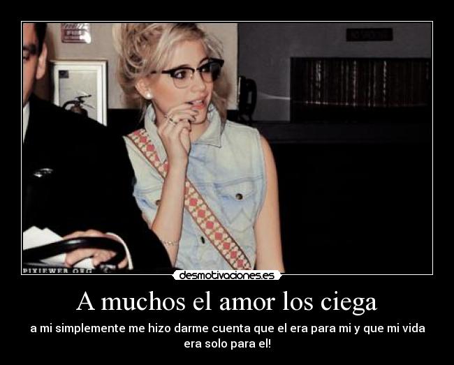 A muchos el amor los ciega - a mi simplemente me hizo darme cuenta que el era para mi y que mi vida
era solo para el!♥
