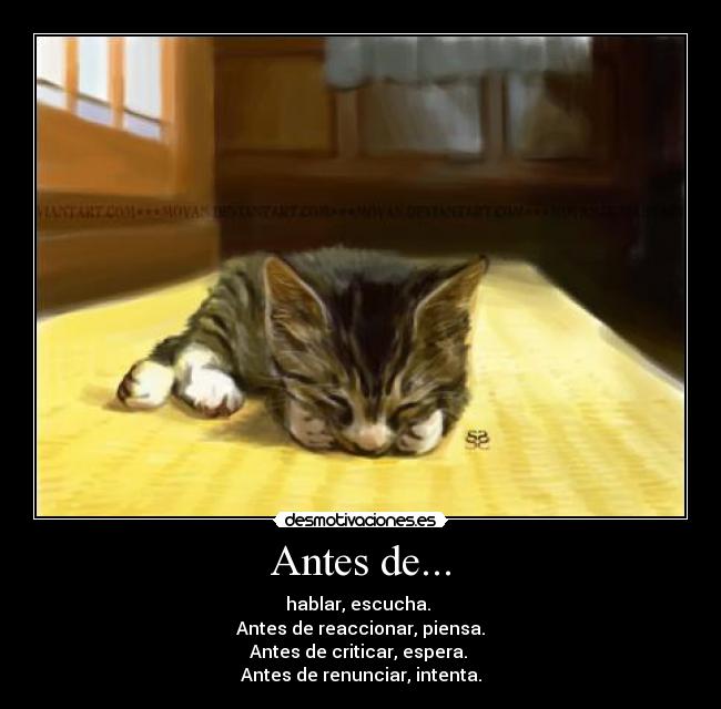 Antes de... - hablar, escucha. 
Antes de reaccionar, piensa.
Antes de criticar, espera. 
Antes de renunciar, intenta.