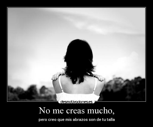 No me creas mucho, - pero creo que mis abrazos son de tu talla