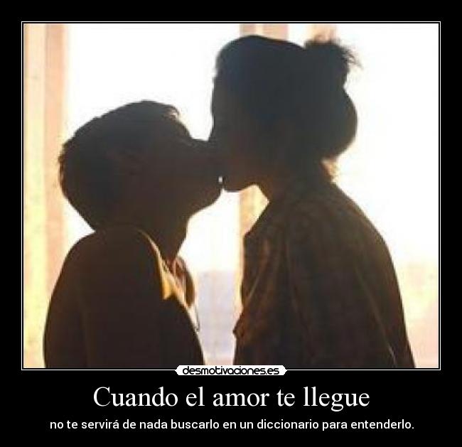 Cuando el amor te llegue - no te servirá de nada buscarlo en un diccionario para entenderlo.