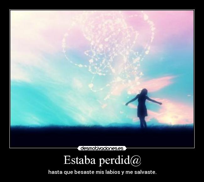 Estaba perdid@ - hasta que besaste mis labios y me salvaste.