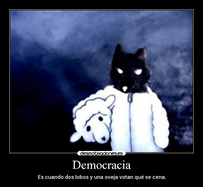 Democracia - Es cuando dos lobos y una oveja votan qué se cena.